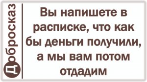 Вы напишете в расписке, что как бы деньги получили, а мы вам потом отдадим