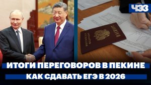 Итоги переговоров лидеров России и Китая в Пекине. Как сдавать ЕГЭ в 2026 году