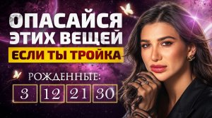 ЕСЛИ ВЫ РОДИЛИСЬ 3, 12, 21, 30 — ВАМ НУЖНО ЭТО ЗНАТЬ! Какие вещи разрушают ЛЮДЕЙ-ТРОЕК?