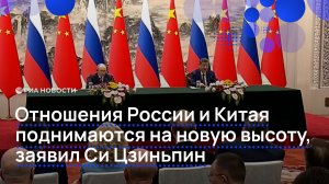 Отношения России и Китая поднимаются на новую высоту, заявил Си Цзиньпин