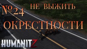 НЕ ВЫЖИТЬ/ЧАСТЬ №24/ОКРЕСТНОСТИ/HumanitZ