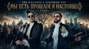 The Maxanto & Хороший хор - Мы есть прошлое и настоящее 2026г