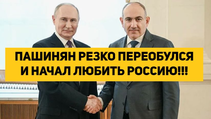 ПАШИНЯН РЕЗКО ПЕРЕОБУЛСЯ И НАЧАЛ ЛЮБИТЬ РОССИЮ!!!