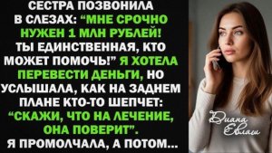 Сестра попросила в долг 1 млн руб. Я хотела помочь, но когда услышала шепот на заднем плане!