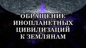 ОБРАЩЕНИЕ ИНОПЛАНЕТНЫХ ЦИВИЛИЗАЦИЙ К ЗЕМЛЯНАМ