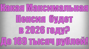 Какая Максимальная Пенсия будет в 2026 году До 169 тысяч рублей!