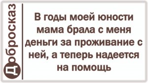 В годы моей юности мама брала с меня деньги за проживание с ней, а теперь надеется на помощь