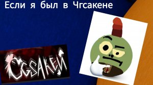 Если я был в ЧгСакене...