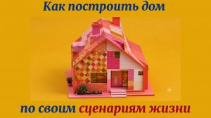 Как построить дом по сценариям жизни
