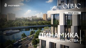 Клубный дом ОПУС I Динамика строительства. Май 2026 I Компания PIONEER