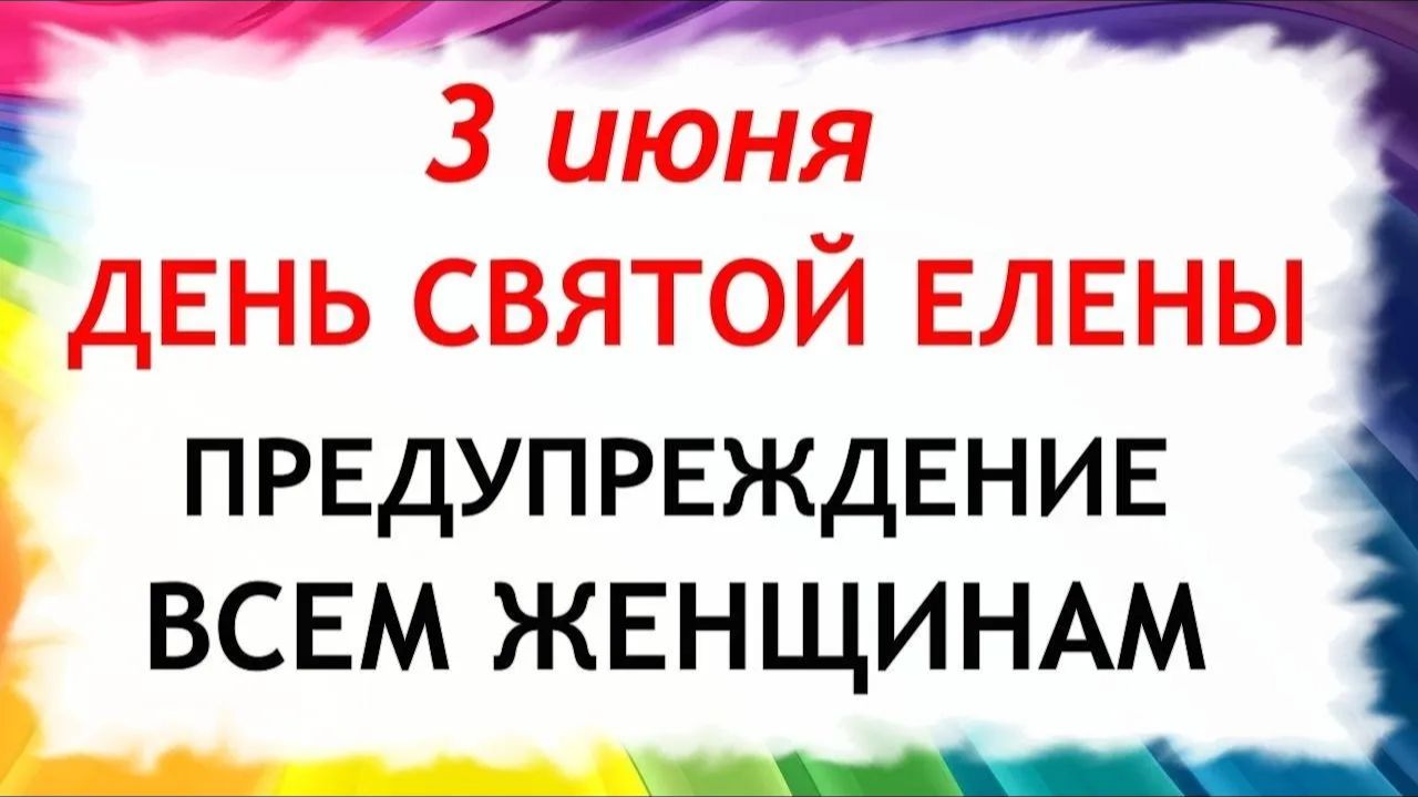 3 июня День Елены. Что нельзя делать сегодня по народным приметам запреты дня смотреть онлайн
