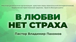 В ЛЮБВИ НЕТ СТРАХА | Пастор Владимир Пахомов (г. Берёзовский)