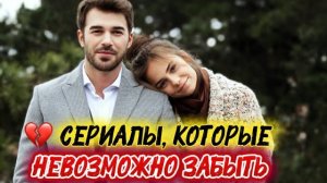 СЕРИАЛЫ, КОТОРЫЕ НЕВОЗМОЖНО ЗАБЫТЬ | ТОП ЛУЧШИХ ТУРЕЦКИХ ИСТОРИЙ