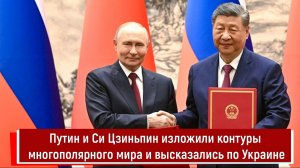 Путин и Си Цзиньпин изложили контуры многополярного мира и высказались по Украине
