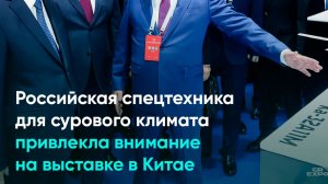 Российская спецтехника для сурового климата привлекла внимание на выставке в Китае
