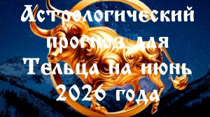 Гороскоп для Тельцов  на  июнь 2026 года