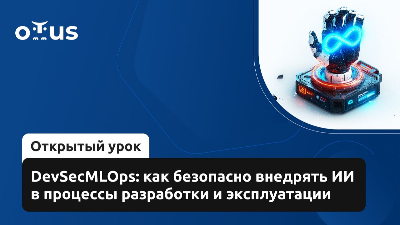 2026-05-20. OTUS. DevSecMLOps: как безопасно внедрять ИИ в процессы разработки и эксплуатаци