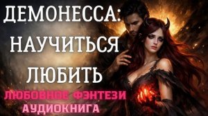 АУДИОКНИГА ЛЮБОВНОЕ ФЭНТЕЗИ: ДЕМОНЕССА: НАУЧИТЬСЯ ЛЮБИТЬ
