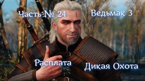 Ведьмак 3. Дикая Охота. Часть № 24. Расплата. #ведьмак3 #дикаяохота