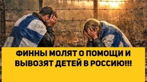 ФИННЫ МОЛЯТ О ПОМОЩИ И ВЫВОЗЯТ ДЕТЕЙ В РОССИЮ!!!