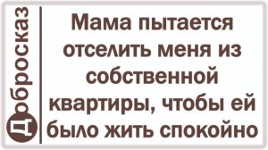 Мама пытается отселить меня из собственной квартиры, чтобы ей было жить спокойно