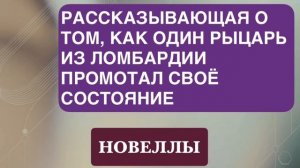 НОВЕЛЛА. «РАССКАЗЫВАЮЩАЯ О ТОМ, КАК ОДИН РЫЦАРЬ ИЗ ЛОМБАРДИИ ПРОМОТАЛ СВОЁ СОСТОЯНИЕ».