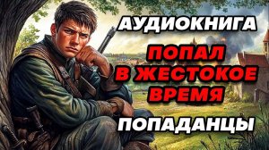 Аудиокнига ПОПАДАНЦЫ: ПОПАЛ В ЖЕСТОКОЕ ВРЕМЯ