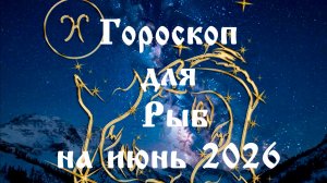 Гороскоп для Рыб на июнь 2026