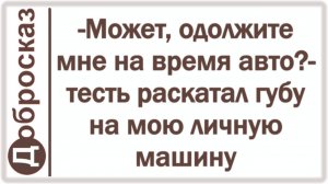 -Может, одолжите мне на время авто?- тесть раскатал губу на мою личную машину
