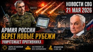 Новости СВО 21 мая 2026 армия России берет новые рубежи и уничтожает противника