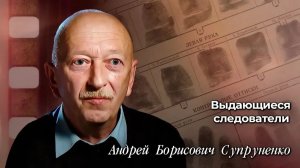 Выдающиеся следователи Андрей Борисович Супруненко