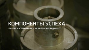 Компоненты успеха. Как на АЭС проверяют технологии будущего