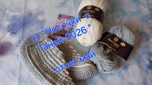 СП «Носочки с Таней-2026».  Отчёт за май 🧦🧦🧶🧶🌸🌸