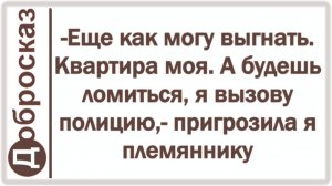 -Еще как могу выгнать. Квартира моя. А будешь ломиться, я вызову полицию,- пригрозила я племяннику