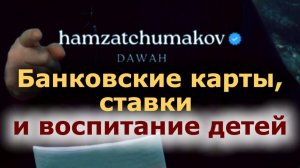 БАНКОВСКИЕ КАРТЫ, СТАВКИ И ВОСПИТАНИЕ ДЕТЕЙ || Шейх Хамзат Чумаков || 15.05.2026г.