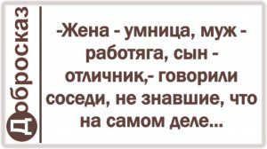 -Жена - умница, муж - работяга, сын - отличник,- говорили соседи, не знавшие, что на самом деле...