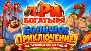 Три Богатыря — Большое приключение! ⚔️✨ Развивающий мультфильм для малышей