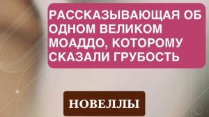 НОВЕЛЛА. «РАССКАЗЫВАЮЩАЯ ОБ ОДНОМ ВЕЛИКОМ МОАДДО, КОТОРОМУ СКАЗАЛИ ГРУБОСТЬ».