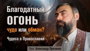 Благодатный огонь: чудо или обман? Чудеса в Православии (прот. Александр Проченко)