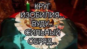 КРУГ ИЗОБИЛИЯ..ВУДУ...СИЛЬНЫЙ ОБРЯД...ДЛЯ ВСЕХ....