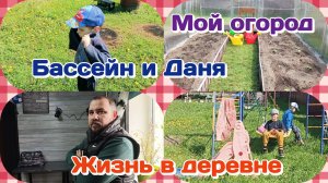 Даня и бассейн.Результат/Мой огород.наконец то/Жизнь в деревне  Часть 1