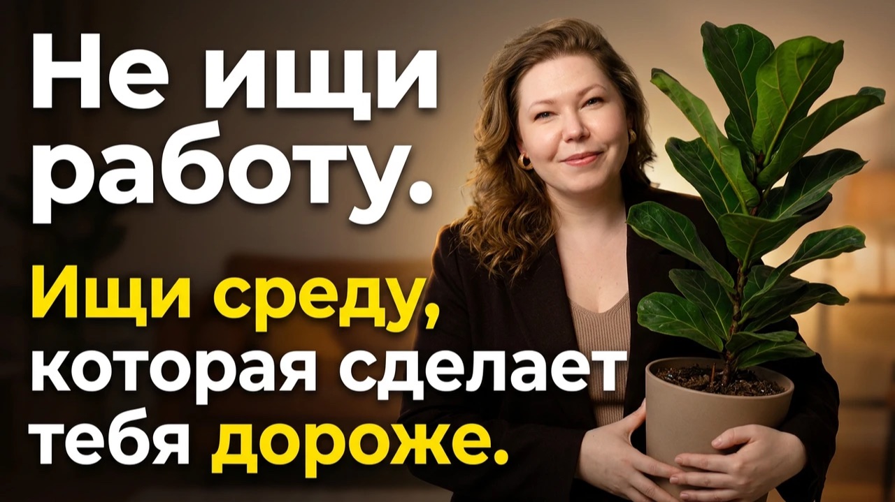 Не ищи работу. Ищи среду, которая сделает тебя дороже