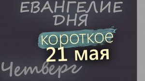 21 мая Четверг Евангелие дня 2026 короткое!