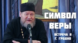 СИМВОЛ ВЕРЫ. Встреча в г.Гродно (17 мая 2026). Протоиерей Олег Стеняев
