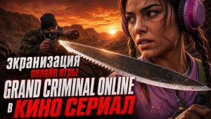 КИНО-ВЕРСИЯ ПО СЮЖЕТУ ОНЛАЙН ИГРЫ GRAND CRIMINAL ONLINE