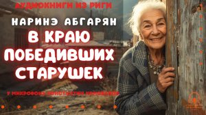 Аудиокниги из Риги. «В краю победивших старушек». Наринэ Абгарян. У микрофона Константин Коновалов.