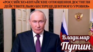 Владимир Путин: «Российско-китайские отношения достигли действительно беспрецедентного уровня»