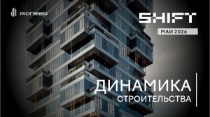 Жилой квартал SHIFT I Динамика строительства. Май 2026 I Компания PIONEER