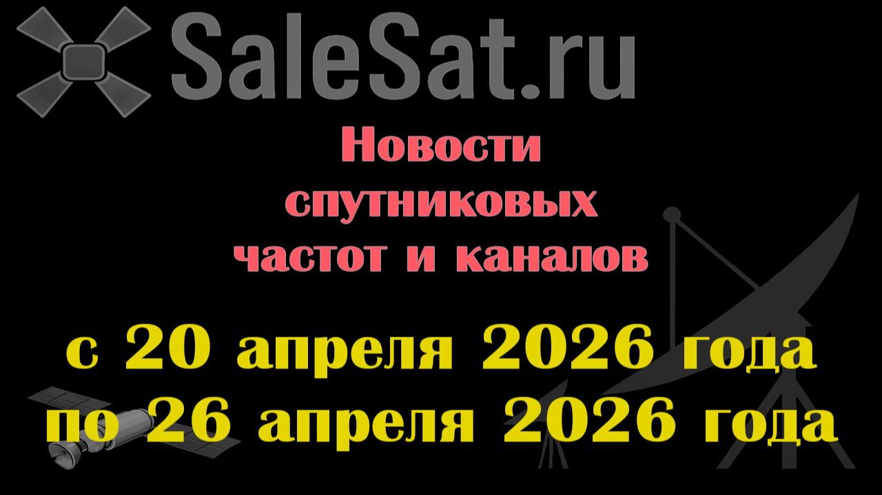 Новости спутниковых каналов и частот (транспондеров) с 20.04.26 по 26.04.26