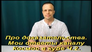 Про доказательства. Мои ответы каналу Космос в кубе.Ч.2.